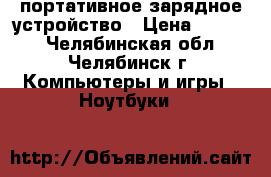 портативное зарядное устройство › Цена ­ 2 500 - Челябинская обл., Челябинск г. Компьютеры и игры » Ноутбуки   